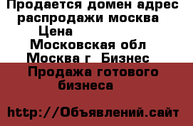 Продается домен-адрес распродажи.москва › Цена ­ 10 000 000 - Московская обл., Москва г. Бизнес » Продажа готового бизнеса   